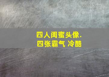 四人闺蜜头像. 四张霸气 冷酷